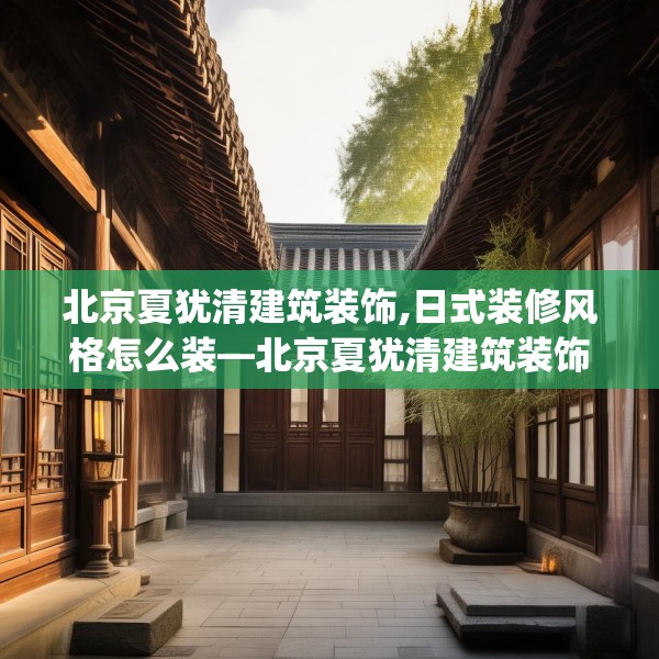 北京夏犹清建筑装饰,日式装修风格怎么装—北京夏犹清建筑装饰154.a30b31c34fgy.41sdA