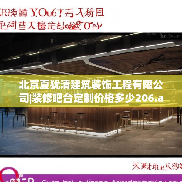 北京夏犹清建筑装饰工程有限公司|装修吧台定制价格多少206.a82b83c86fgy.93wew