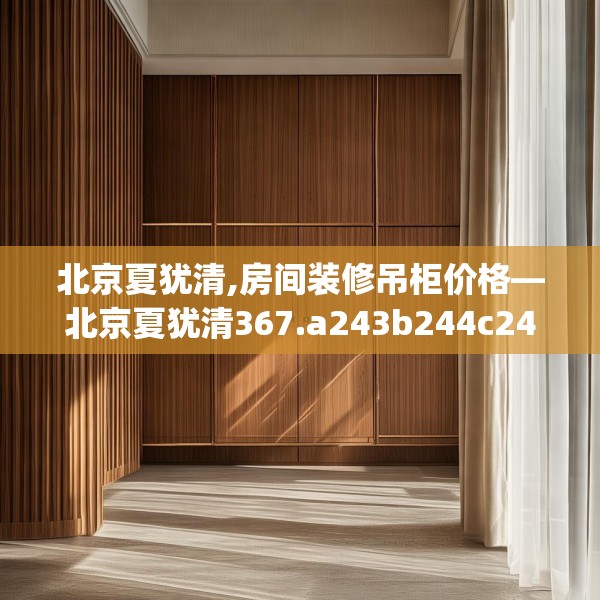 北京夏犹清,房间装修吊柜价格—北京夏犹清367.a243b244c247fgy.254fdsfds
