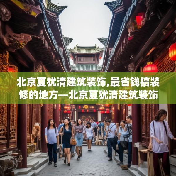 北京夏犹清建筑装饰,最省钱搞装修的地方—北京夏犹清建筑装饰611.a487b488c491fgy.498bnbn