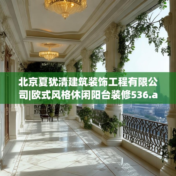 北京夏犹清建筑装饰工程有限公司|欧式风格休闲阳台装修536.a412b413c416fgy.423xczxv