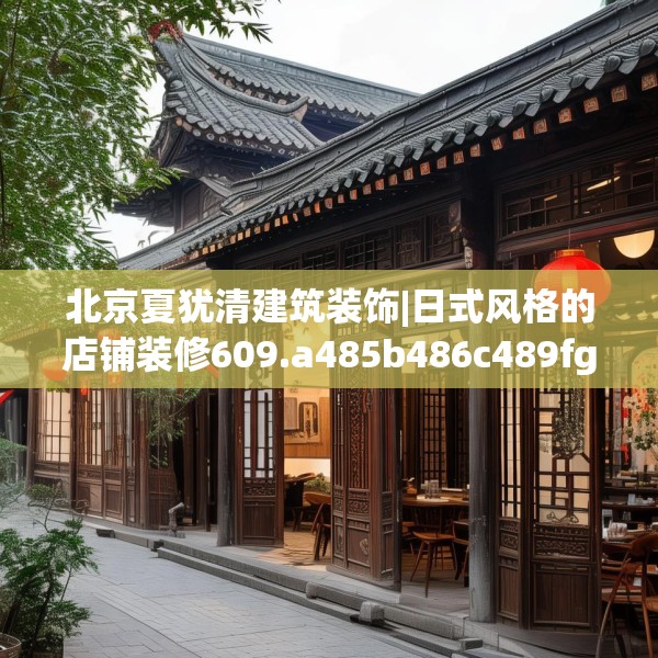 北京夏犹清建筑装饰|日式风格的店铺装修609.a485b486c489fgy.496fhsg