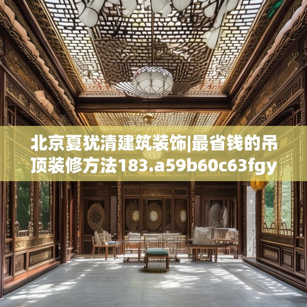 北京夏犹清建筑装饰|最省钱的吊顶装修方法183.a59b60c63fgy.70uyk