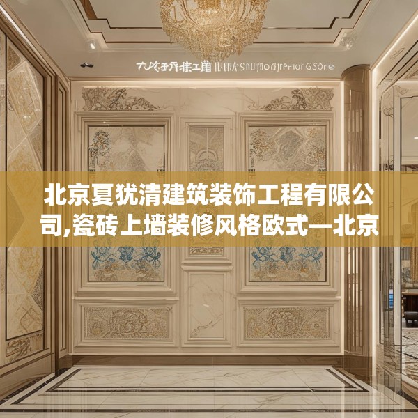 北京夏犹清建筑装饰工程有限公司,瓷砖上墙装修风格欧式—北京夏犹清建筑装饰工程有限公司351.a227b228c231fgy.238fghfd