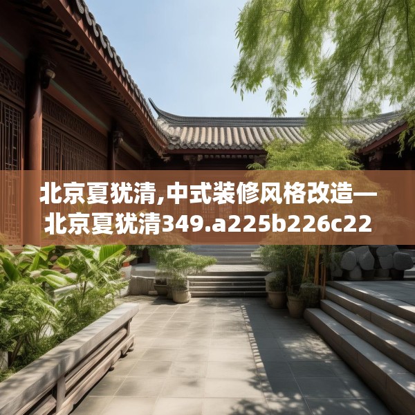 北京夏犹清,中式装修风格改造—北京夏犹清349.a225b226c229fgy.236fdsfds