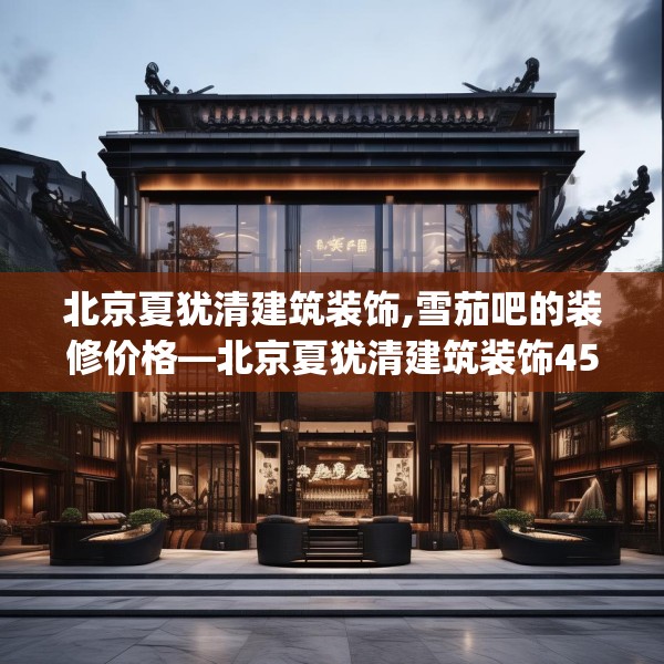 北京夏犹清建筑装饰,雪茄吧的装修价格—北京夏犹清建筑装饰458.a334b335c338fgy.345wew