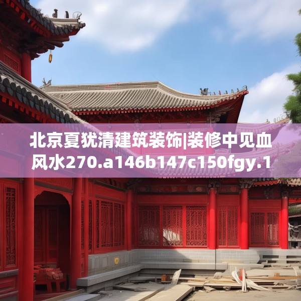 北京夏犹清建筑装饰|装修中见血风水270.a146b147c150fgy.157nbn