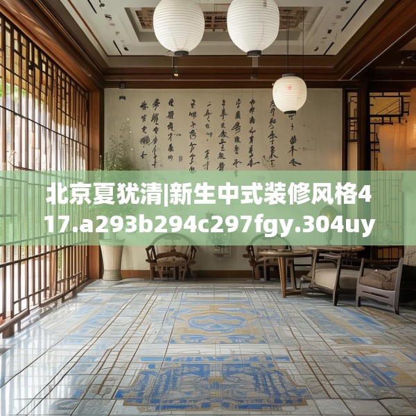 北京夏犹清|新生中式装修风格417.a293b294c297fgy.304uyk