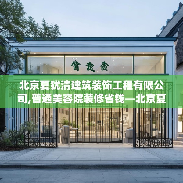 北京夏犹清建筑装饰工程有限公司,普通美容院装修省钱—北京夏犹清建筑装饰工程有限公司167.a43b44c47fgy.54fds