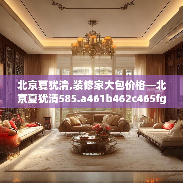 北京夏犹清,装修家大包价格—北京夏犹清585.a461b462c465fgy.472fghfd