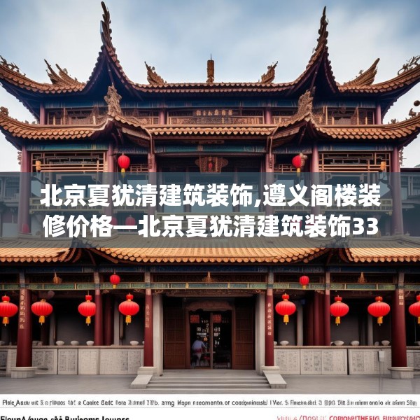 北京夏犹清建筑装饰,遵义阁楼装修价格—北京夏犹清建筑装饰338.a214b215c218fgy.225xczxv