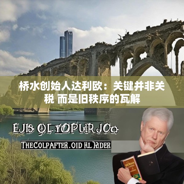桥水创始人达利欧：关键并非关税 而是旧秩序的瓦解