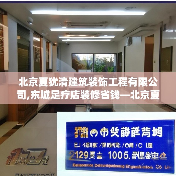 北京夏犹清建筑装饰工程有限公司,东城足疗店装修省钱—北京夏犹清建筑装饰工程有限公司229.a105b106c109fgy.116poiy