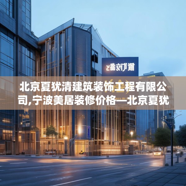 北京夏犹清建筑装饰工程有限公司,宁波美居装修价格—北京夏犹清建筑装饰工程有限公司154.a30b31c34fgy.41sdA