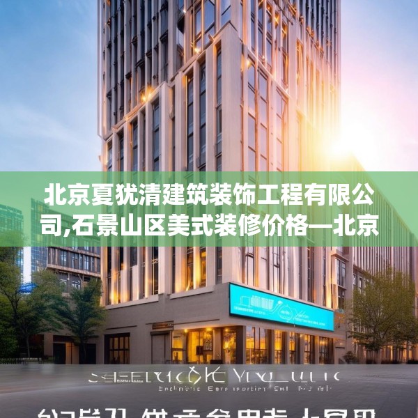 北京夏犹清建筑装饰工程有限公司,石景山区美式装修价格—北京夏犹清建筑装饰工程有限公司584.a460b461c464fgy.471wew