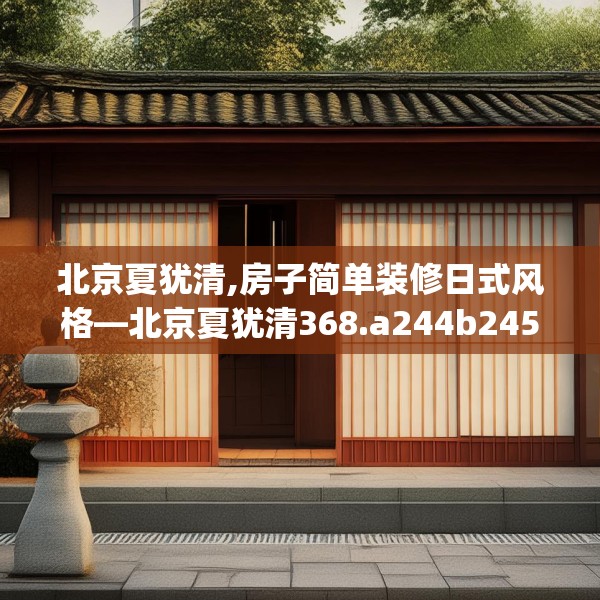 北京夏犹清,房子简单装修日式风格—北京夏犹清368.a244b245c248fgy.255wew