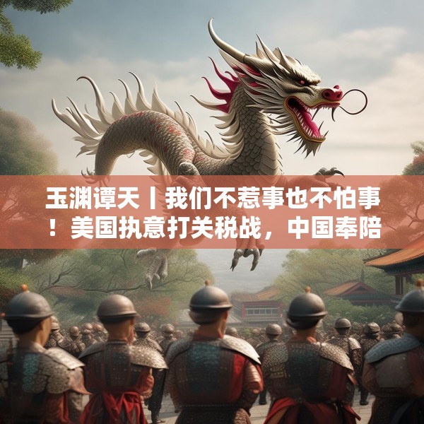 玉渊谭天丨我们不惹事也不怕事！美国执意打关税战，中国奉陪到底