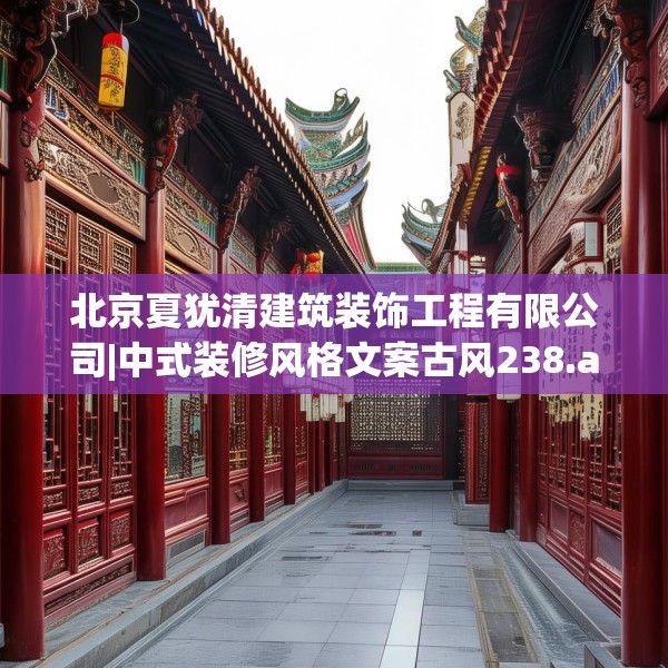 北京夏犹清建筑装饰工程有限公司|中式装修风格文案古风238.a114b115c118fgy.125htyj