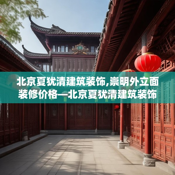 北京夏犹清建筑装饰,崇明外立面装修价格—北京夏犹清建筑装饰331.a207b208c211fgy.218fdsfds