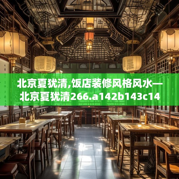 北京夏犹清,饭店装修风格风水—北京夏犹清266.a142b143c146fgy.153xczxv
