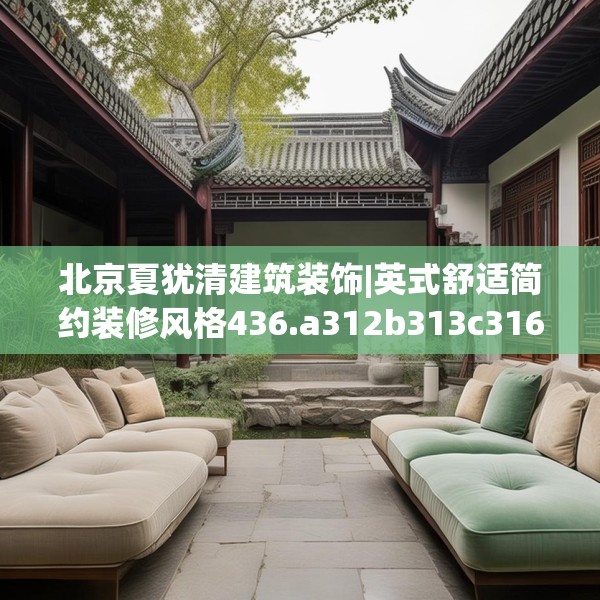北京夏犹清建筑装饰|英式舒适简约装修风格436.a312b313c316fgy.323htyj