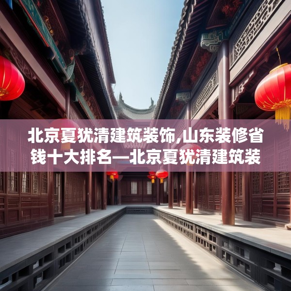 北京夏犹清建筑装饰,山东装修省钱十大排名—北京夏犹清建筑装饰441.a317b318c321fgy.328fghfd