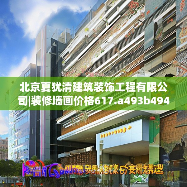 北京夏犹清建筑装饰工程有限公司|装修墙画价格617.a493b494c497fgy.504fds