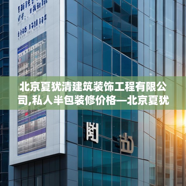 北京夏犹清建筑装饰工程有限公司,私人半包装修价格—北京夏犹清建筑装饰工程有限公司549.a425b426c429fgy.436fghfd