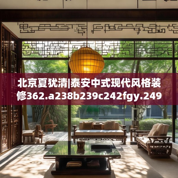 北京夏犹清|泰安中式现代风格装修362.a238b239c242fgy.24976671