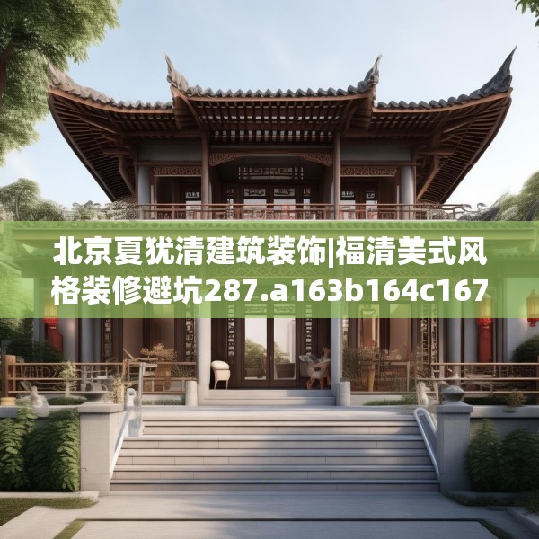 北京夏犹清建筑装饰|福清美式风格装修避坑287.a163b164c167fgy.174bnbn