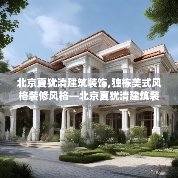 北京夏犹清建筑装饰,独栋美式风格装修风格—北京夏犹清建筑装饰550.a426b427c430fgy.437sdA