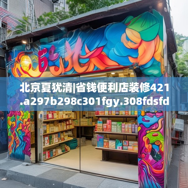 北京夏犹清|省钱便利店装修421.a297b298c301fgy.308fdsfds
