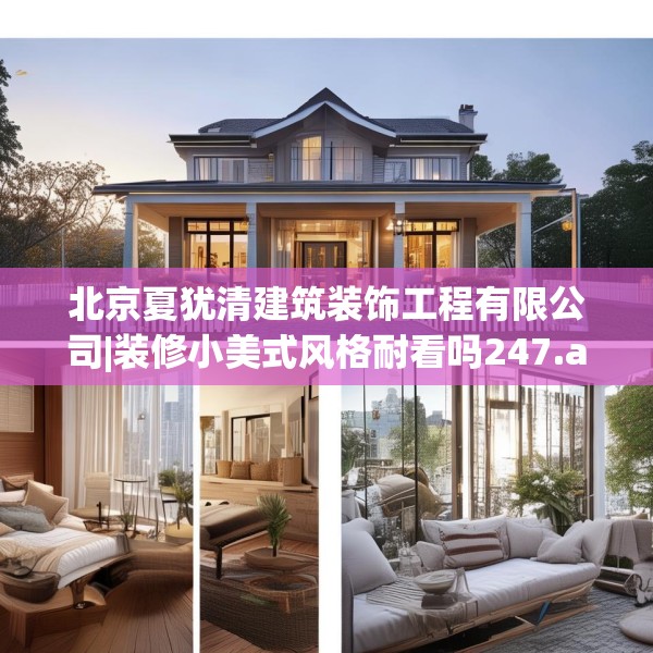 北京夏犹清建筑装饰工程有限公司|装修小美式风格耐看吗247.a123b124c127fgy.134poiy