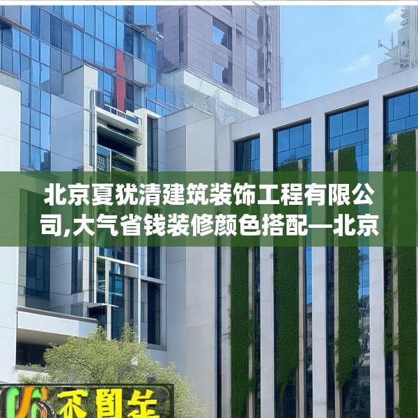北京夏犹清建筑装饰工程有限公司,大气省钱装修颜色搭配—北京夏犹清建筑装饰工程有限公司449.a325b326c329fgy.336bnbn