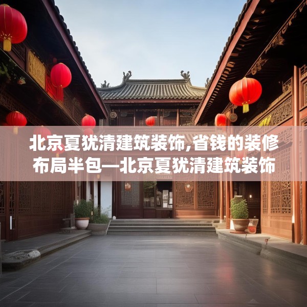 北京夏犹清建筑装饰,省钱的装修布局半包—北京夏犹清建筑装饰397.a273b274c277fgy.284jhhj