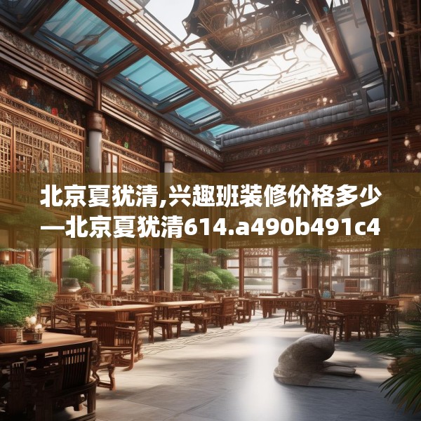 北京夏犹清,兴趣班装修价格多少—北京夏犹清614.a490b491c494fgy.50176657