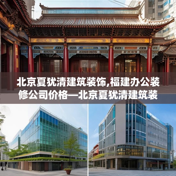 北京夏犹清建筑装饰,福建办公装修公司价格—北京夏犹清建筑装饰179.a55b56c59fgy.66bnbn
