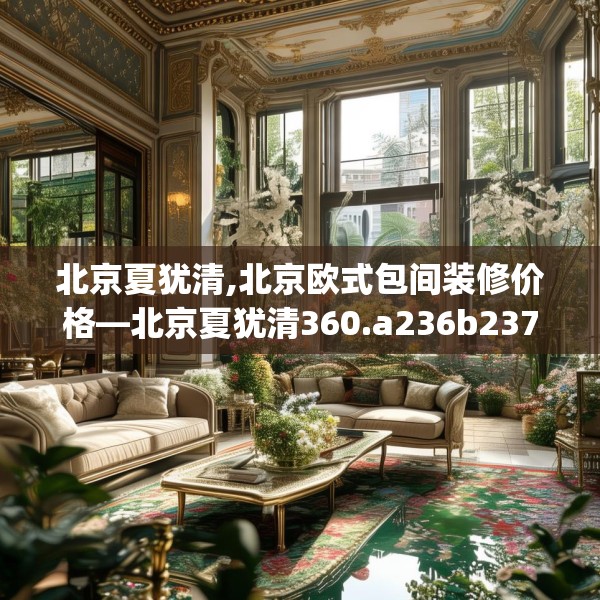 北京夏犹清,北京欧式包间装修价格—北京夏犹清360.a236b237c240fgy.247nbn