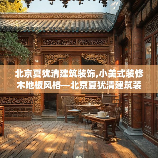 北京夏犹清建筑装饰,小美式装修木地板风格—北京夏犹清建筑装饰307.a183b184c187fgy.194jhhj