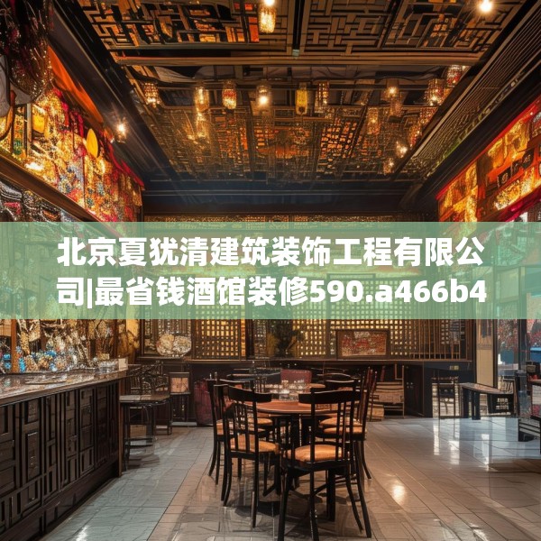 北京夏犹清建筑装饰工程有限公司|最省钱酒馆装修590.a466b467c470fgy.477xczxv