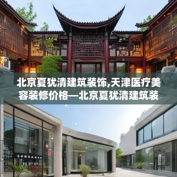 北京夏犹清建筑装饰,天津医疗美容装修价格—北京夏犹清建筑装饰405.a281b282c285fgy.292fghfd