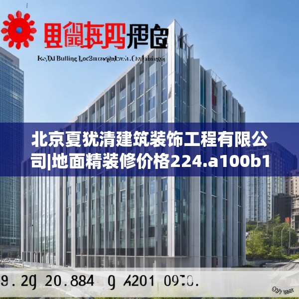 北京夏犹清建筑装饰工程有限公司|地面精装修价格224.a100b101c104fgy.111wew