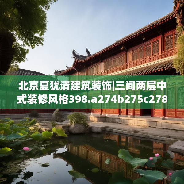北京夏犹清建筑装饰|三间两层中式装修风格398.a274b275c278fgy.28576669