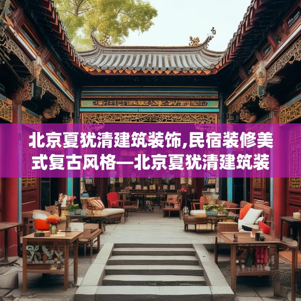 北京夏犹清建筑装饰,民宿装修美式复古风格—北京夏犹清建筑装饰304.a180b181c184fgy.191dewqe