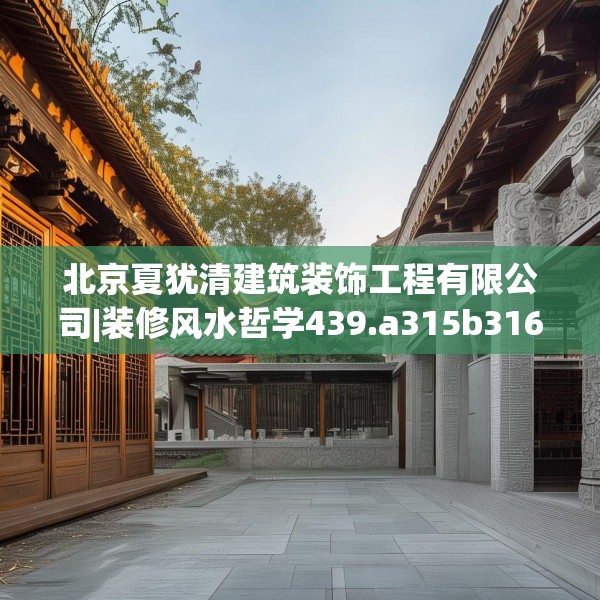 北京夏犹清建筑装饰工程有限公司|装修风水哲学439.a315b316c319fgy.326fdsfds