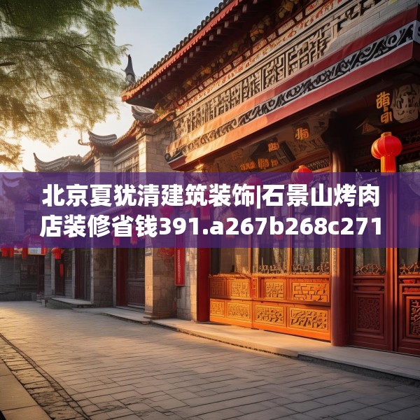 北京夏犹清建筑装饰|石景山烤肉店装修省钱391.a267b268c271fgy.278poiy