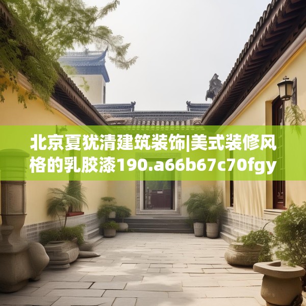 北京夏犹清建筑装饰|美式装修风格的乳胶漆190.a66b67c70fgy.77sdA