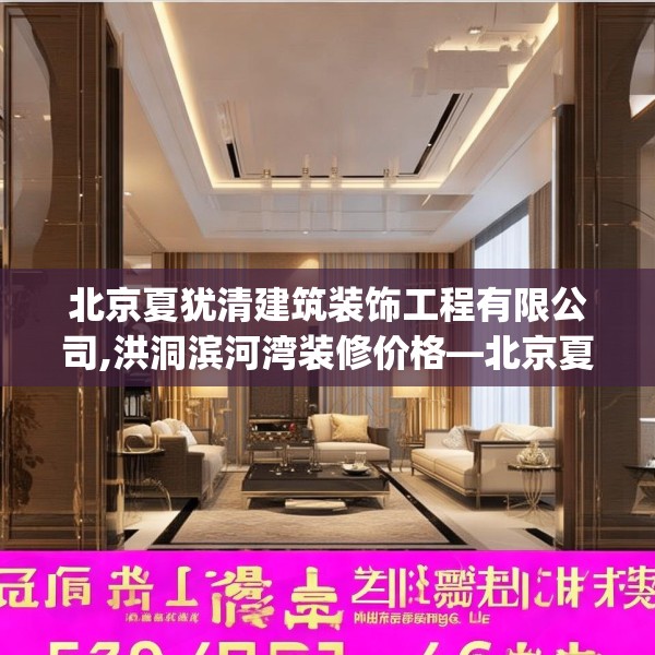 北京夏犹清建筑装饰工程有限公司,洪洞滨河湾装修价格—北京夏犹清建筑装饰工程有限公司579.a455b456c459fgy.466uyk