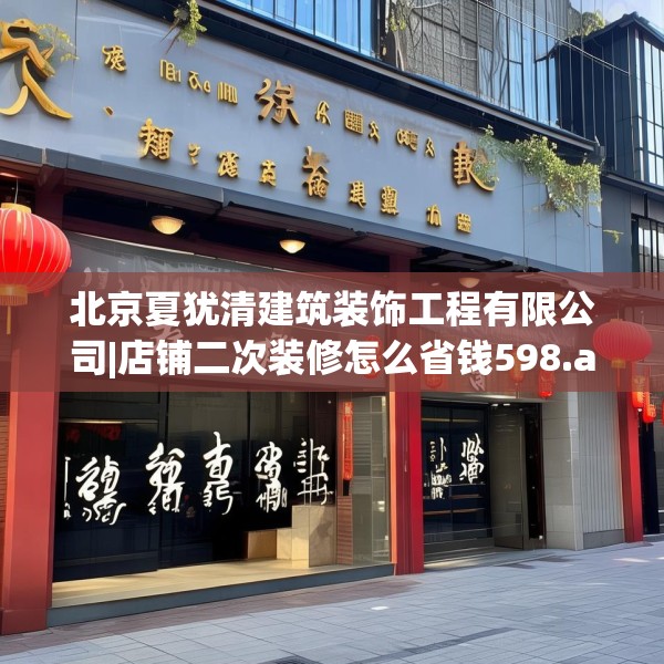 北京夏犹清建筑装饰工程有限公司|店铺二次装修怎么省钱598.a474b475c478fgy.485htyj