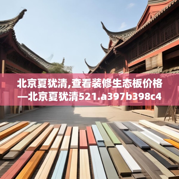 北京夏犹清,查看装修生态板价格—北京夏犹清521.a397b398c401fgy.408bnbn